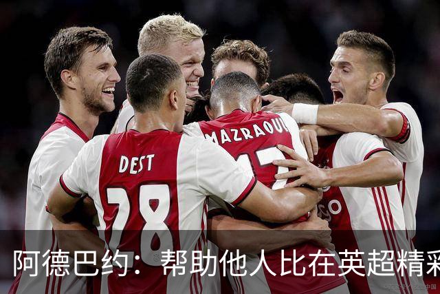 阿德巴约：帮助他人比在英超精彩进球更有意义